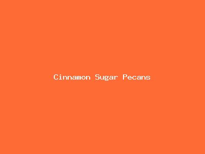 Cinnamon Sugar Pecans