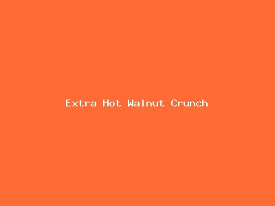 Extra Hot Walnut Crunch